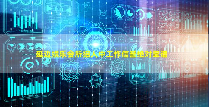 延边娱乐会所招人中工作信誉绝对靠谱